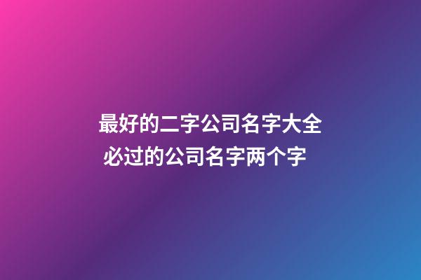 最好的二字公司名字大全 必过的公司名字两个字-第1张-公司起名-玄机派